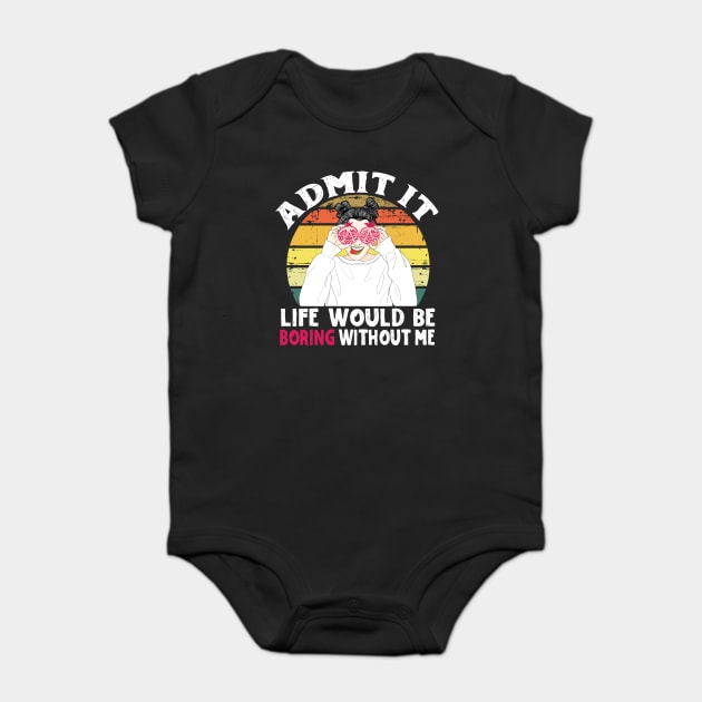 Admit it Life Would Be Boring Without Me Baby Bodysuit by The WYLD Tribe